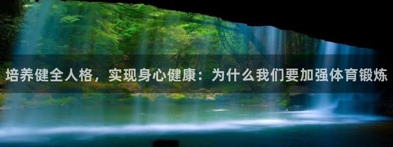 三亿体育网：培养健全人格，实现身心健康：为什么我们要加强体育锻炼