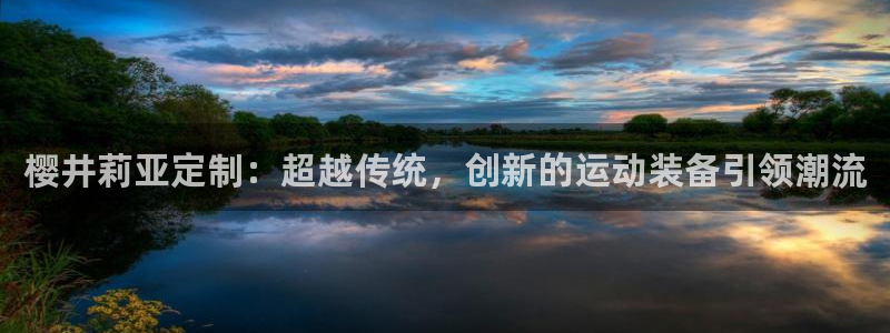 三亿体育网：樱井莉亚定制：超越传统，创新的运动装备引领潮流
