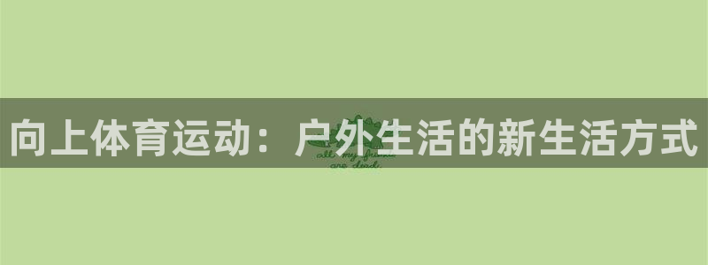 三亿体育：向上体育运动：户外生活的新生活方式
