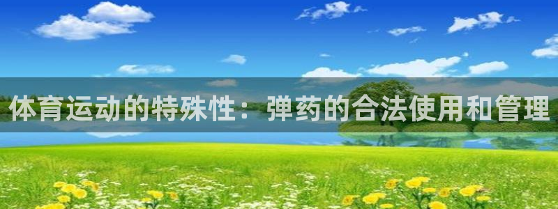 三亿体育网页版：体育运动的特殊性：弹药的合法使用和管理