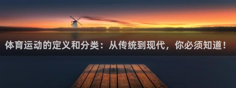 三亿体育网页版：体育运动的定义和分类：从传统到现代，你必须知道！