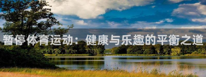 三亿体育网页版：暂停体育运动：健康与乐趣的平衡之道