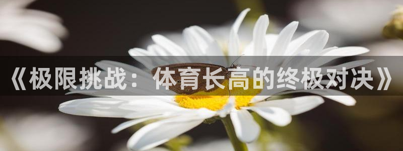 三亿体育网页版：《极限挑战：体育长高的终极对决》