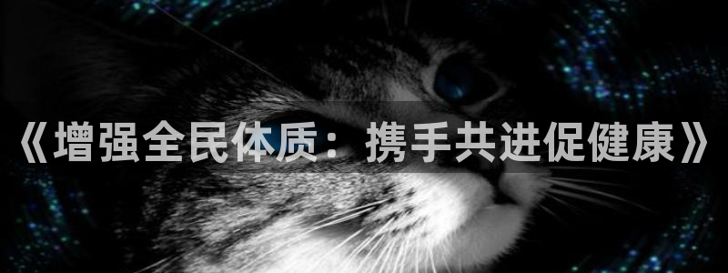 三亿体育网页版：《增强全民体质：携手共进促健康》