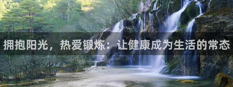 三亿体育网页版：拥抱阳光，热爱锻炼：让健康成为生活的常态