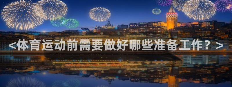 三亿体育网：<体育运动前需要做好哪些准备工作？>